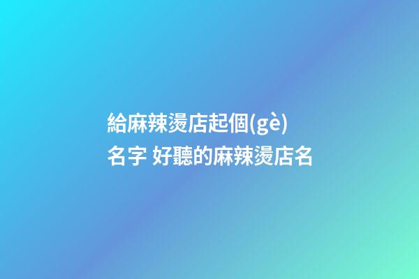 給麻辣燙店起個(gè)名字 好聽的麻辣燙店名-第1張-店鋪起名-玄機(jī)派